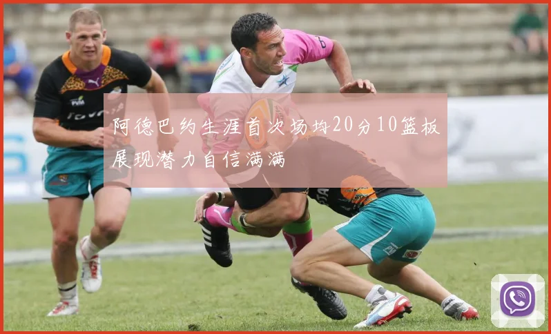 阿德巴约生涯首次场均20分10篮板展现潜力自信满满