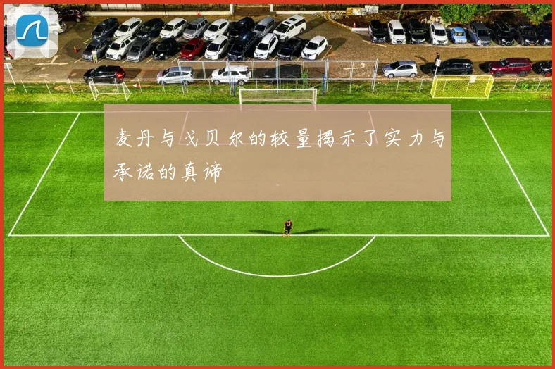 麦丹与戈贝尔的较量揭示了实力与承诺的真谛